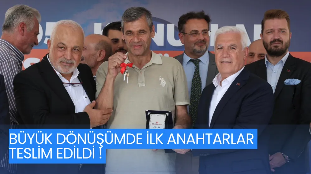 BÜYÜK DÖNÜŞÜMDE İLK ANAHTARLAR TESLİM EDİLDİ