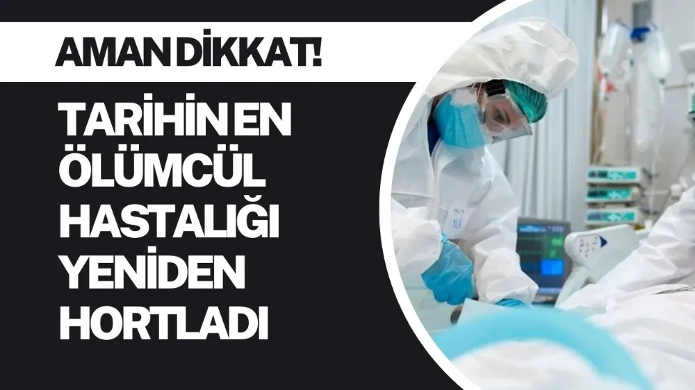 Tarihin en ölümcül hastalığı yeniden hortladı