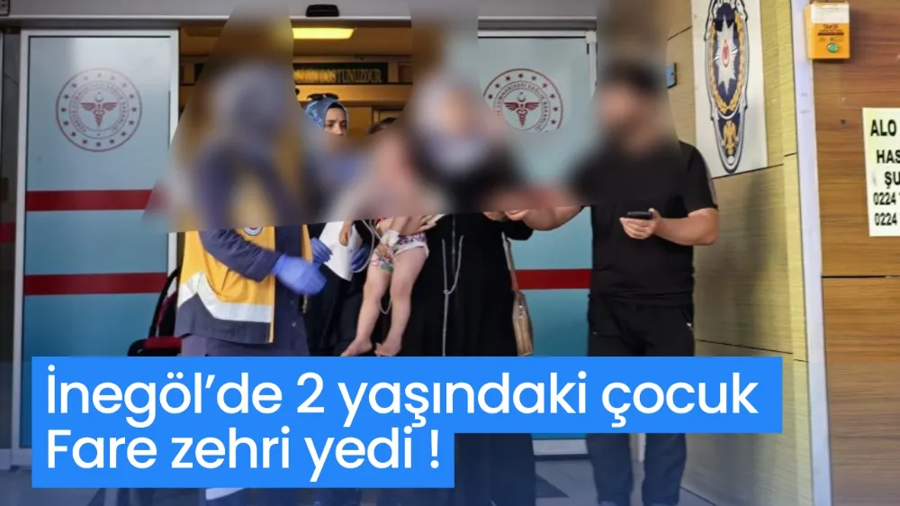 İnegöl’de 2 yaşındaki çocuk fare zehri yedi
