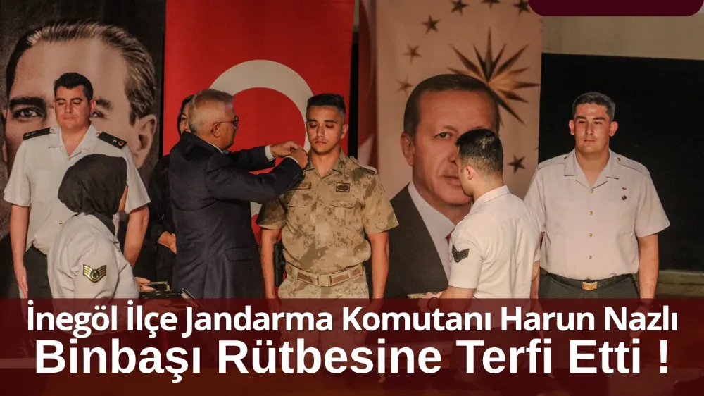 İnegöl İlçe Jandarma Komutanı Harun Nazlı Binbaşı Rütbesine Terfi Etti !