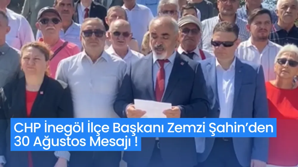 CHP İnegöl İlçe Başkanı Zemzi Şahin’den 30 Ağustos Mesajı