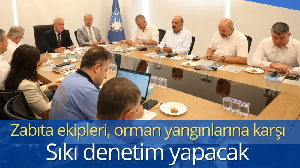 Zabıta ekipleri, orman yangınlarına karşı sıkı denetim yapacak