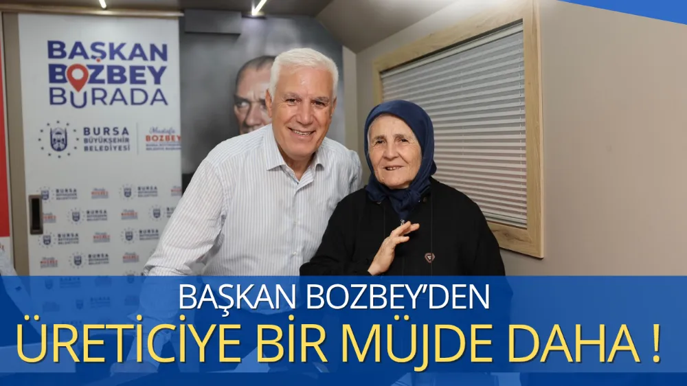 BAŞKAN BOZBEY’DEN ÜRETİCİYE BİR MÜJDE DAHA!