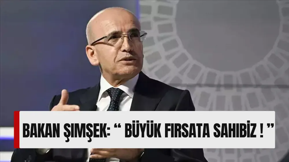 Bakan Şimşek: “ Büyük Fırsata Sahibiz ”