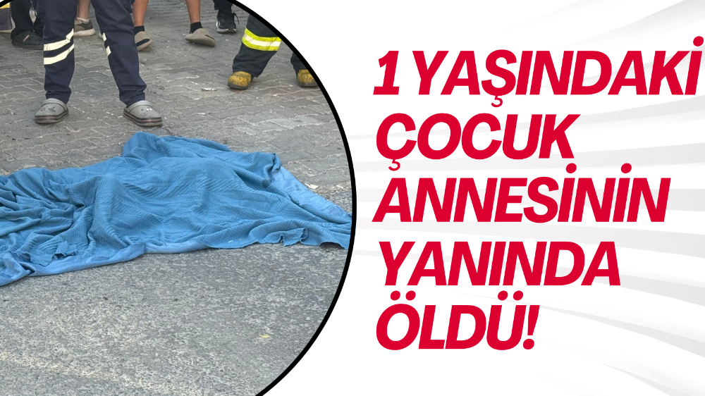 Servis minibüsü anne-oğula çarptı: 1 yaşındaki çocuk öldü