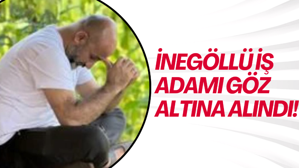 İnegöllü iş adamı gözaltında!