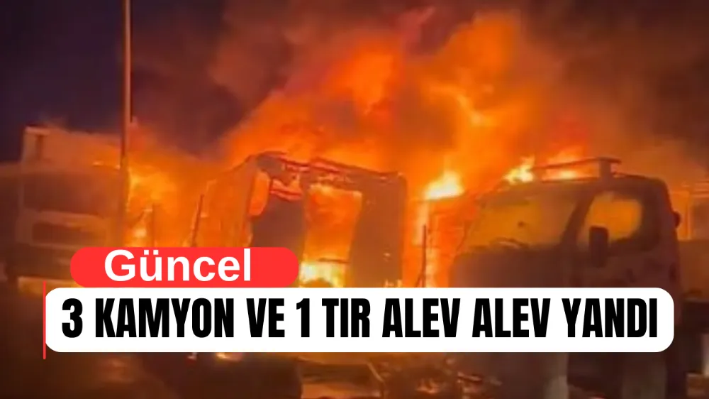  3 Kamyon ve 1 Tır Alev Alev Yandı