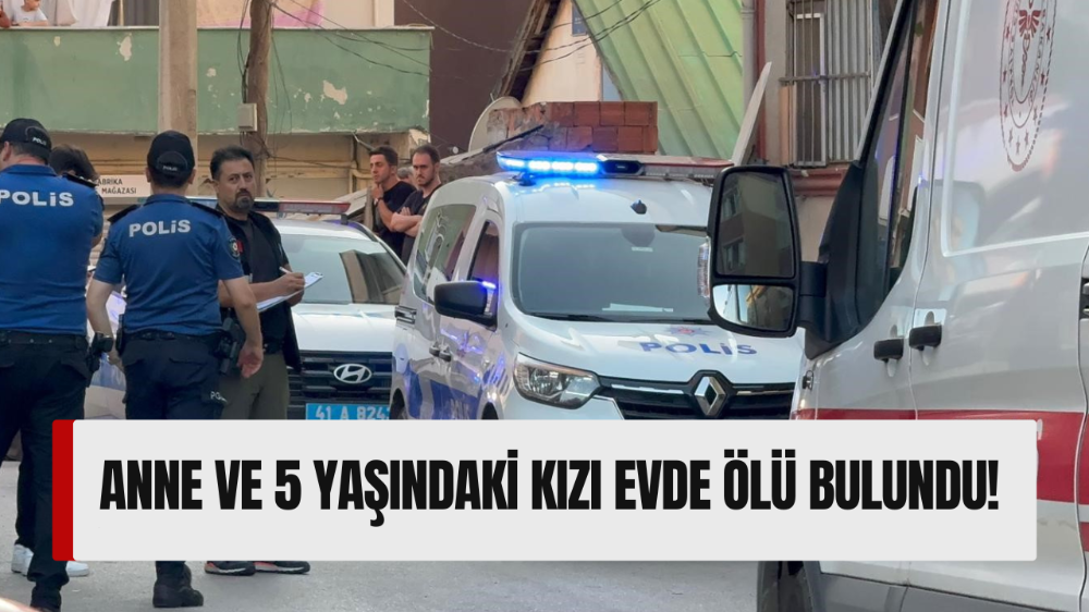 Anne ve 5 yaşındaki kızı evde ölü bulundu