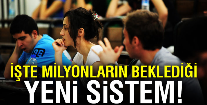 İŞTE MİLYONLARCA ÖĞRENCİNİN  BEKLEDİĞİ ÜNİVERSİTEYE GİRİŞ SİSTEMİ