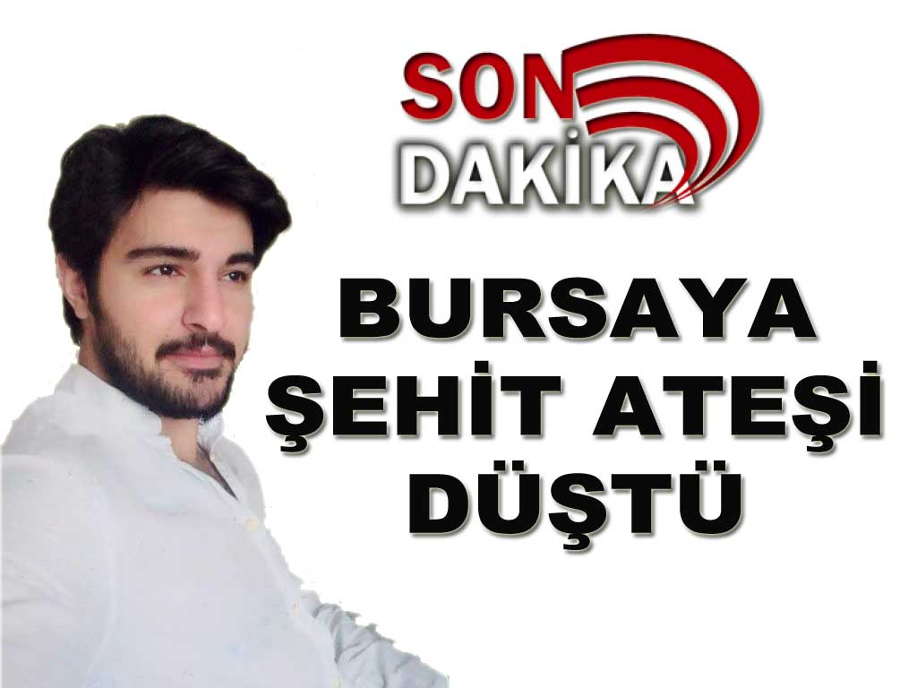 BURSAYA ŞEHİT ATEŞİ DÜŞTÜ