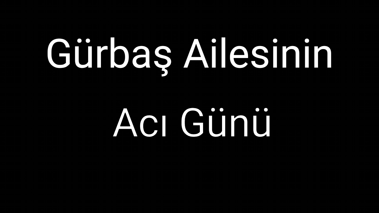 Gürbaş Ailesinin Acı Günü