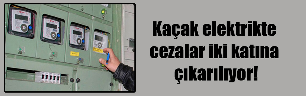 Kaçak Elektrikte Cezalar İki Katına Çıkıyor