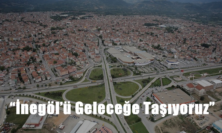 “İnegöl’ü Geleceğe Taşıyoruz”