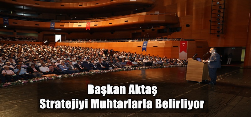 Başkan Aktaş, Stratejiyi Muhtarlarla Belirliyor