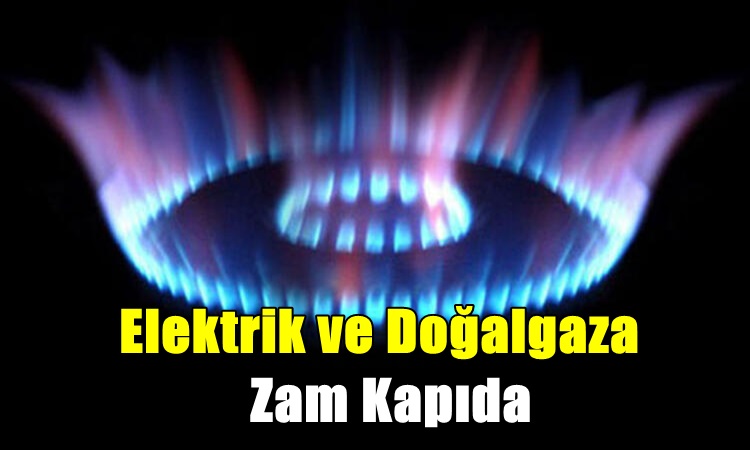 Elektrik ve Doğal Gaza Zam Kapıda