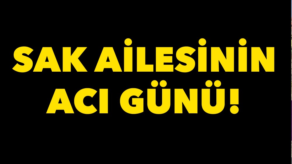 Sak ailesinin acı günü
