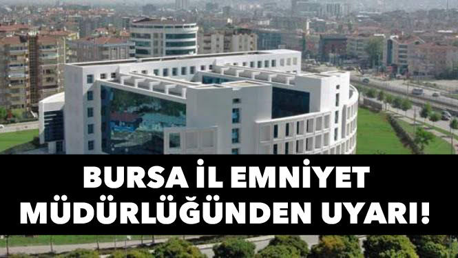 Bursa İl Emniyet Müdürlüğünden uyarı!