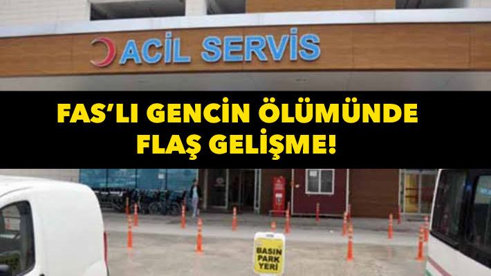 Fas’lı gencin ölümüyle alakalı flaş gelişme!