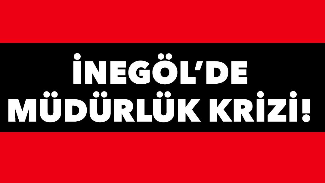 İnegöl’de Milli eğitim müdürlüğü krizi