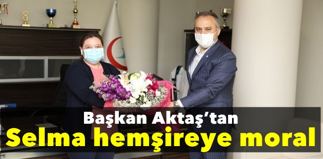 Başkan Aktaş’tan Selma hemşireye moral