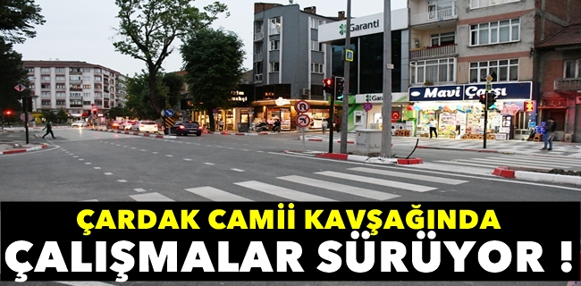 Çardak Camii kavşağında çalışmalar sürüyor !