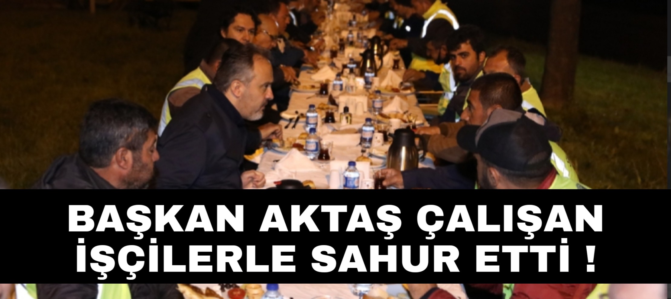 Başkan Aktaş işçilerle sahur etti !