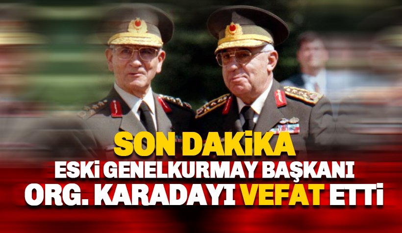 Orgeneral İsmail Hakkı Karadayı hayatını kaybetti !