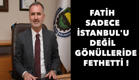 Fatih Sultan Mehmet Sadece İstanbul’u Değil, Gönülleri De Fethetti