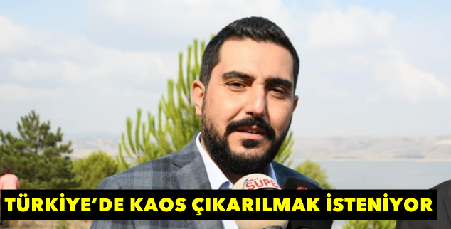 TÜRKİYE’DE KAOS ÇIKARILMAK İSTENİYOR