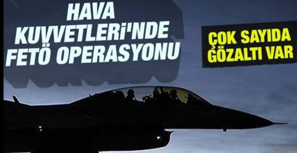 Hava kuvvettlerinde fetö operasyonu !
