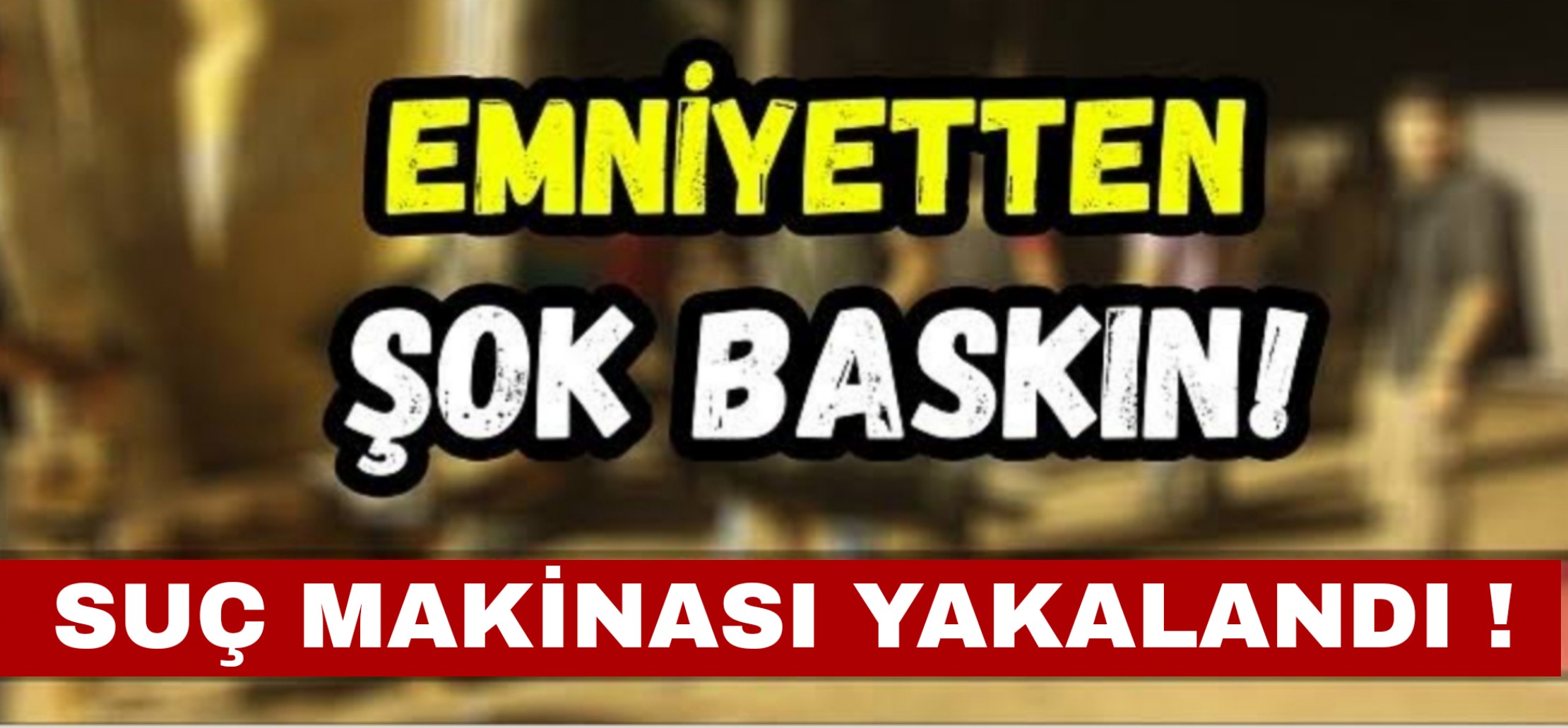 Suç Makinası operasyonla yakalandı !
