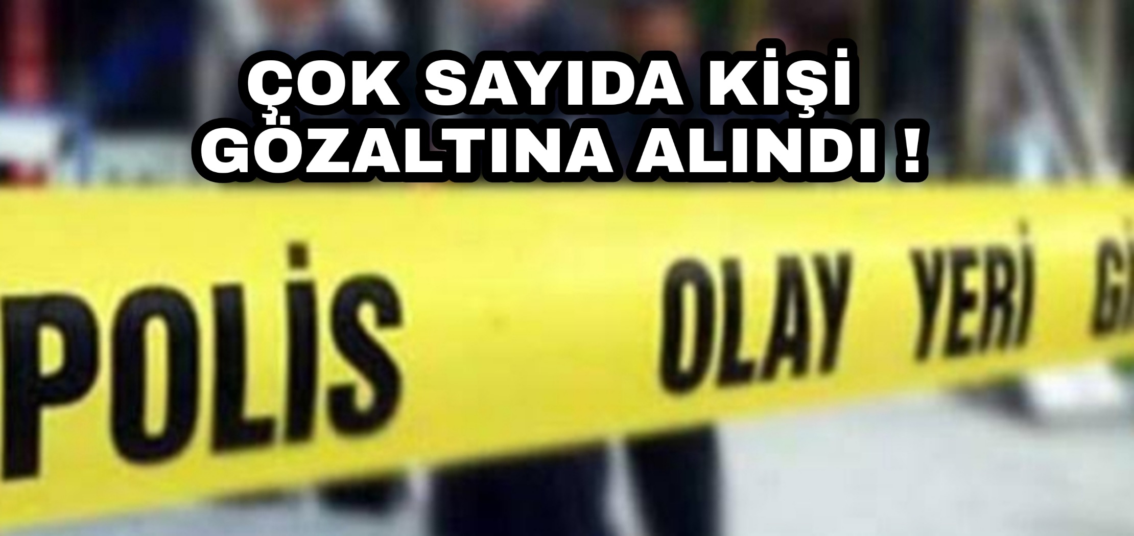 Çok sayıda kişi gözaltına alındı !