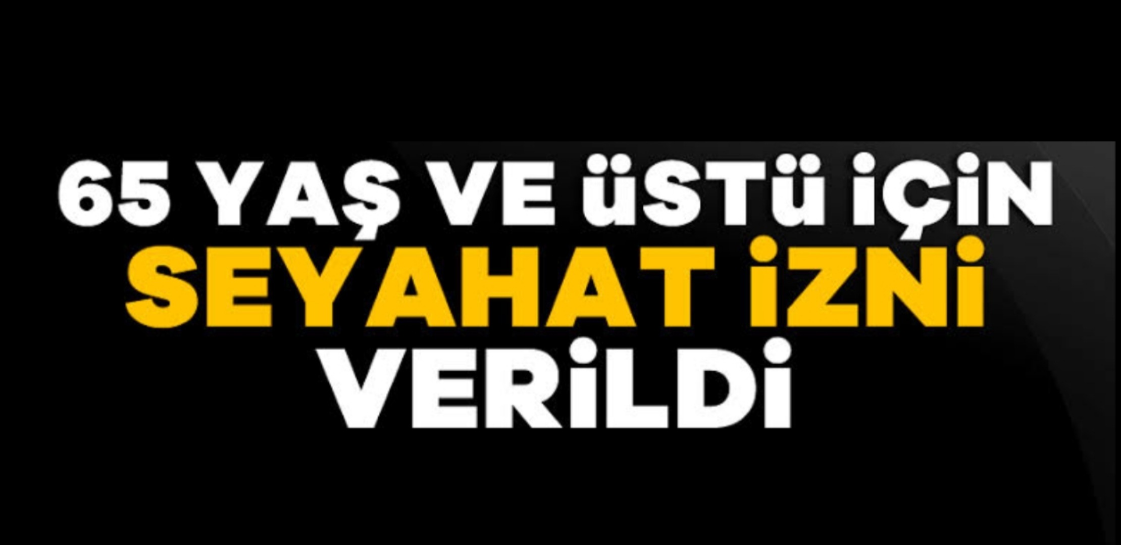 65 Yaş Üstüne Seyehat izni verildi !