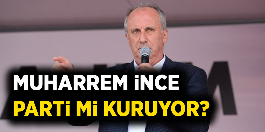 Muharrem İnce parti kuruyor !