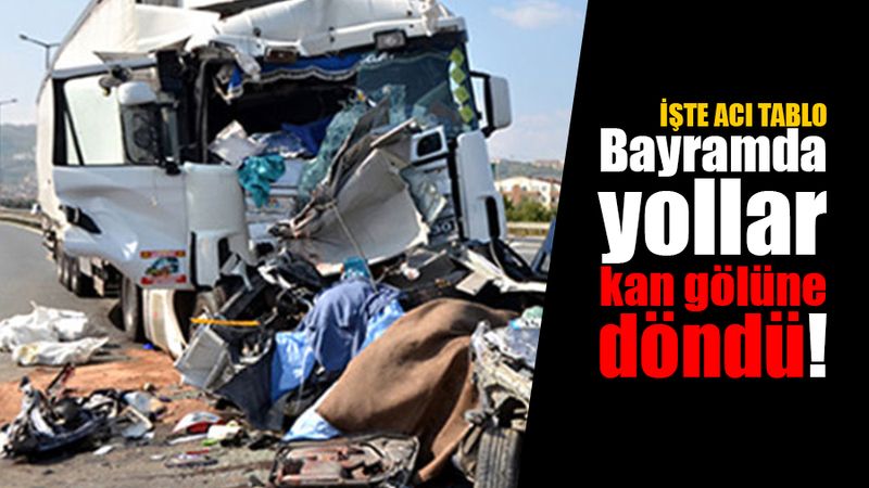 Bu bayramda yollar kan gölü !