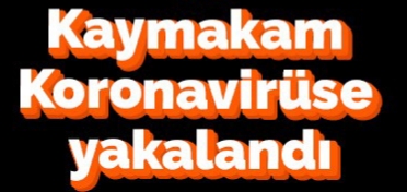 Kaymakam koronavirüse yakalandı !