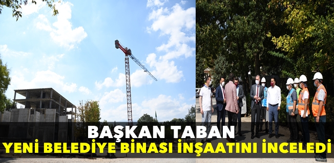 BAŞKAN TABAN YENİ BELEDİYE BİNASI İNŞAATINI İNCELEDİ