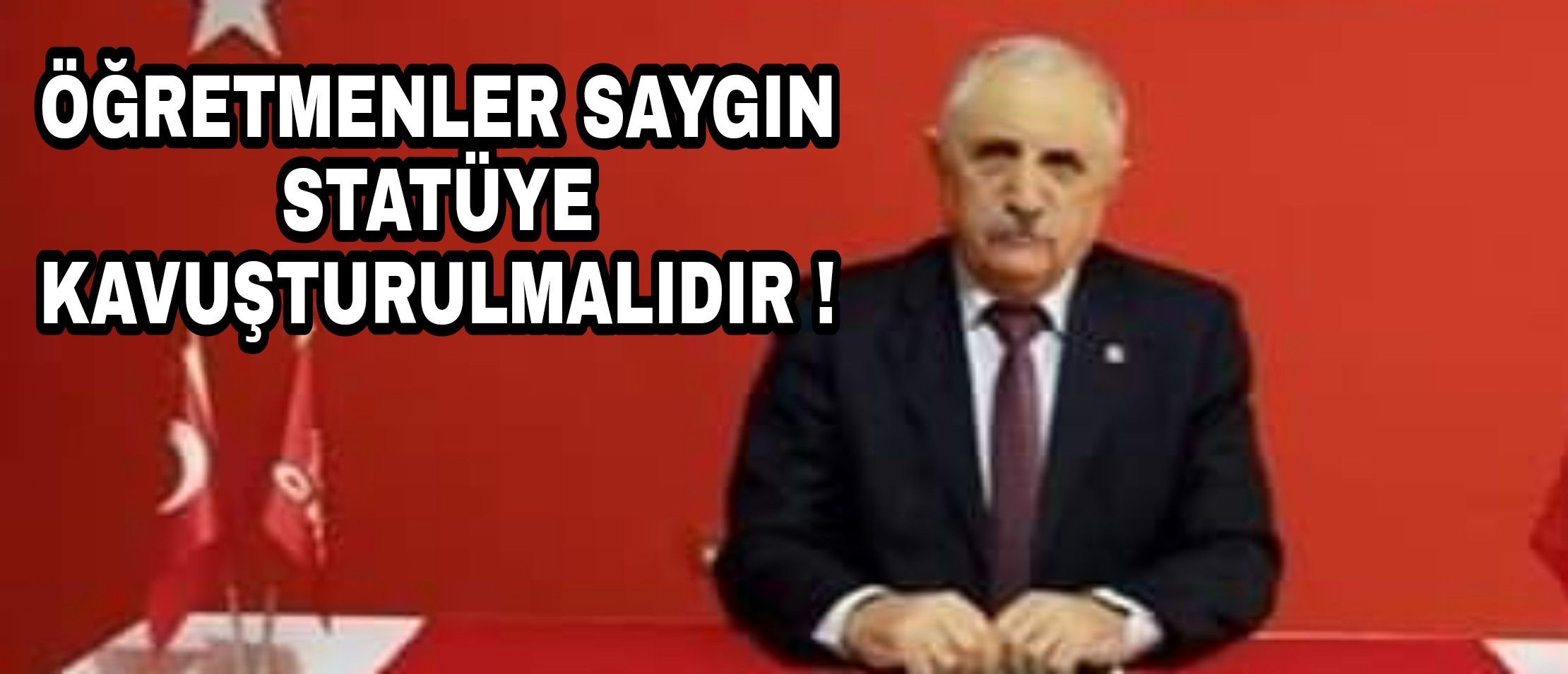 KEMAL TORUN;  ÖĞRETMENLERİMİZ SAYGIN STATÜYE KAVUŞTURULMALIDIR