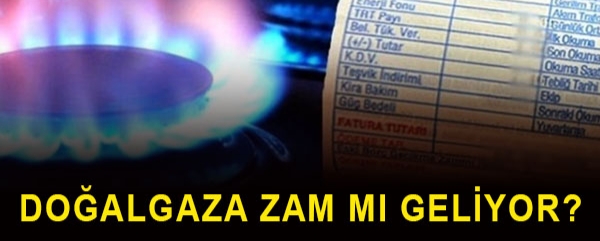 DOĞALGAZA ZAM MI GELİYOR !