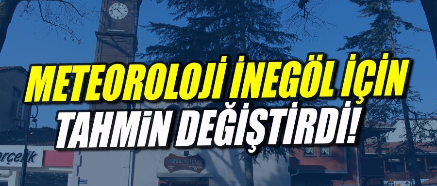 İnegöl için tahmin değişti !