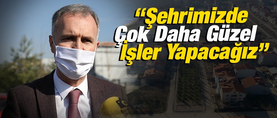 Şehrimizde Çok Daha Güzel İşler Yapacağız !