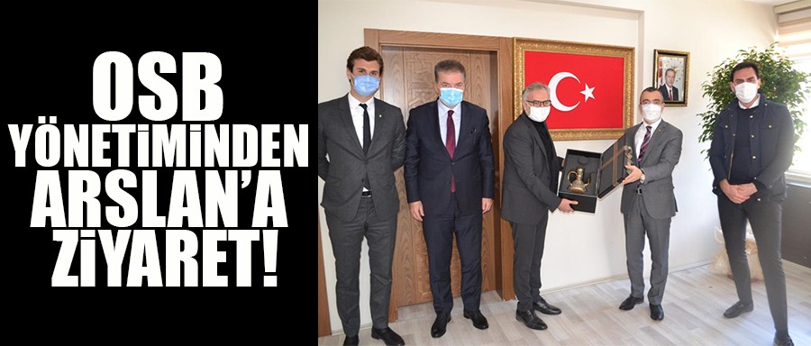 OSB YÖNETİMİNDEN ARSLAN’A ZİYARET !