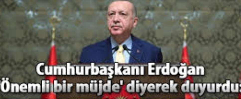 ERDOĞAN MÜJDE DİYEREK DUYURDU !