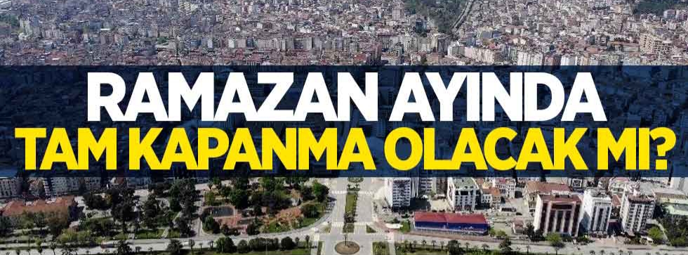 Ramazan ayında tam kapanma olacak mı ?