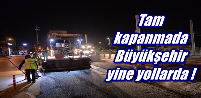 Tam kapanmada Büyükşehir yine yollarda !