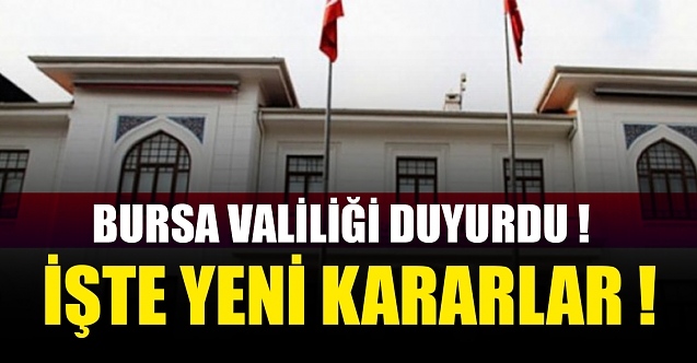 BURSA VALİLİĞİ ALINAN YENİ KARARLARI DUYURDU!