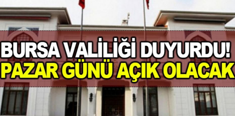 BURSA VALİLİĞİ DUYURDU AÇIK OLACAK