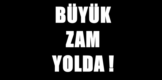 Büyük zam yolda !