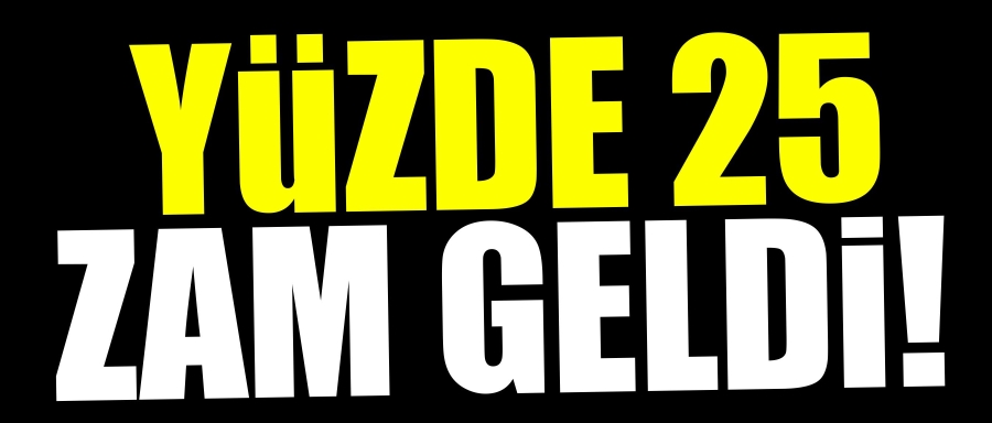 Yüzde 25 zam geldi !