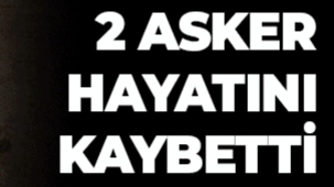 2 asker hayatını kaybetti !